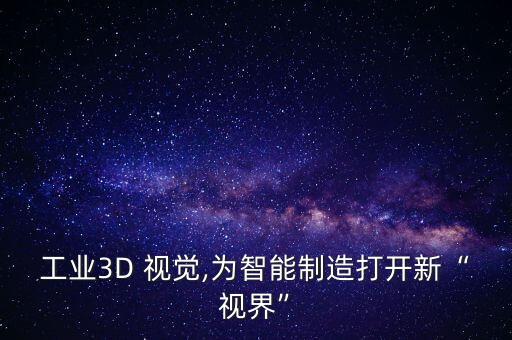 工業(yè)3D 視覺(jué),為智能制造打開(kāi)新“視界”