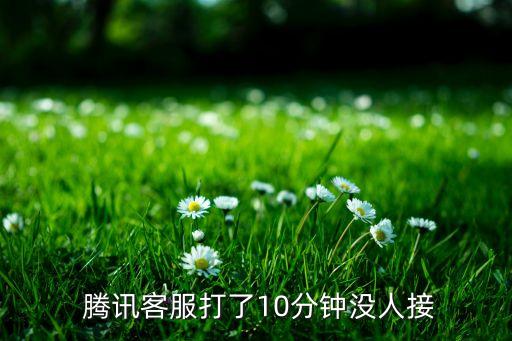  騰訊客服打了10分鐘沒(méi)人接