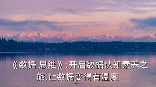 《數(shù)據(jù) 思維》:開(kāi)啟數(shù)據(jù)認(rèn)知素養(yǎng)之旅,讓數(shù)據(jù)變得有溫度