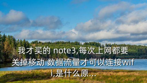 我才買的 note3,每次上網(wǎng)都要關(guān)掉移動(dòng) 數(shù)據(jù)流量才可以連接wifi,是什么原...