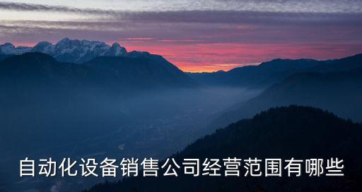 自動化設(shè)備銷售公司經(jīng)營范圍有哪些