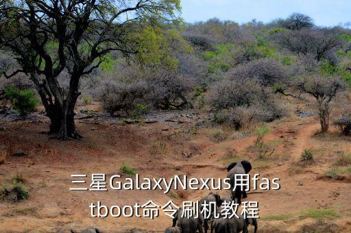 三星GalaxyNexus用fastboot命令刷機(jī)教程
