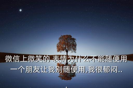 微信上微笑的 表情為什么不能隨便用一個朋友讓我別隨便用,我很郁悶...