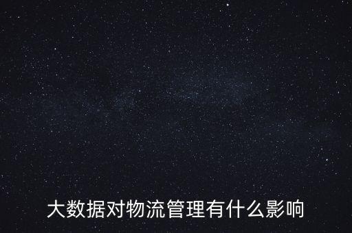 大數(shù)據(jù)對物流管理有什么影響