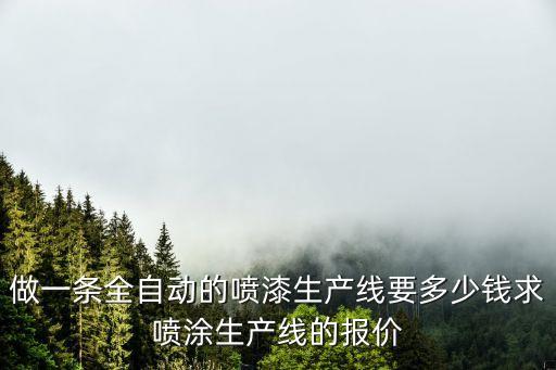 做一條全自動(dòng)的噴漆生產(chǎn)線要多少錢求噴涂生產(chǎn)線的報(bào)價(jià)