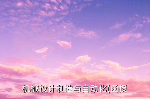 機(jī)械設(shè)計(jì)制造與自動(dòng)化(函授