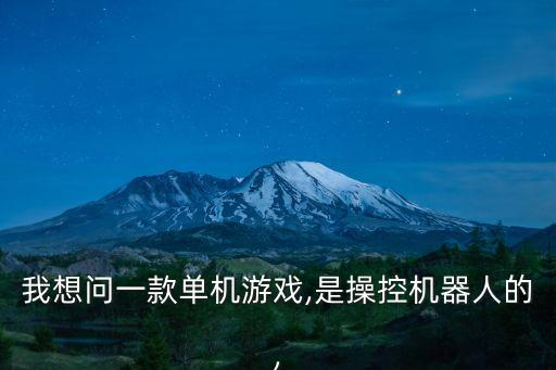 我想問一款單機(jī)游戲,是操控機(jī)器人的,