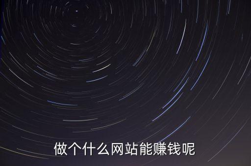 做個(gè)什么網(wǎng)站能賺錢呢
