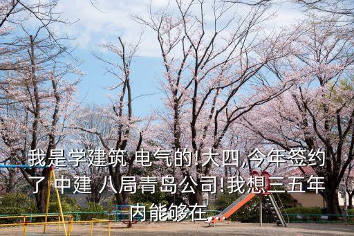 我是學建筑 電氣的!大四,今年簽約了 中建 八局青島公司!我想三五年內(nèi)能夠在...
