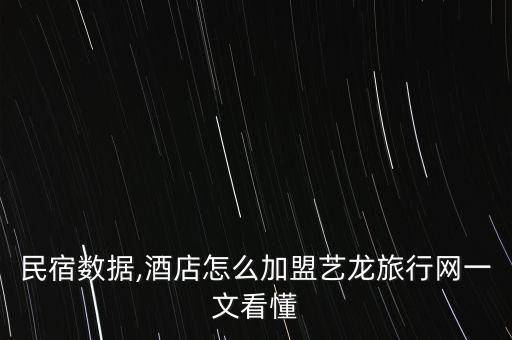 藝龍民宿數(shù)據(jù),酒店怎么加盟藝龍旅行網(wǎng)?一文看懂