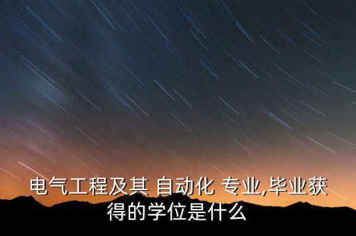 電氣工程及其 自動(dòng)化 專(zhuān)業(yè),畢業(yè)獲得的學(xué)位是什么