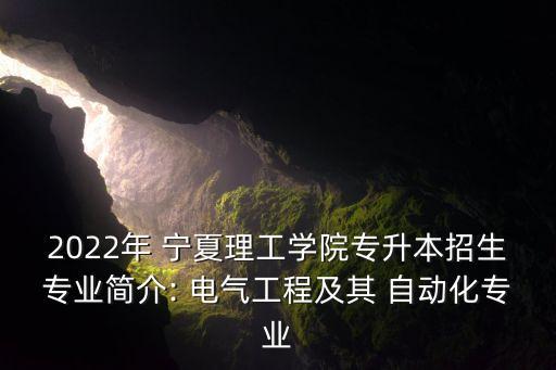 2022年 寧夏理工學(xué)院專(zhuān)升本招生專(zhuān)業(yè)簡(jiǎn)介: 電氣工程及其 自動(dòng)化專(zhuān)業(yè)