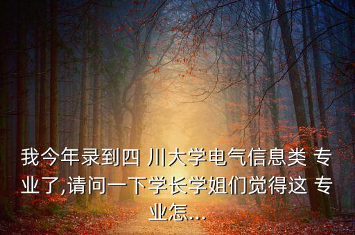 我今年錄到四 川大學(xué)電氣信息類 專業(yè)了,請問一下學(xué)長學(xué)姐們覺得這 專業(yè)怎...
