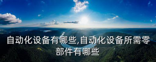 紗窗自動化設(shè)備有哪些,自動化設(shè)備所需零部件有哪些?