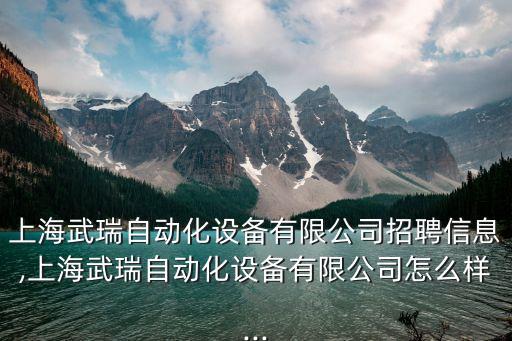 上海武瑞自動(dòng)化設(shè)備有限公司招聘信息,上海武瑞自動(dòng)化設(shè)備有限公司怎么樣...