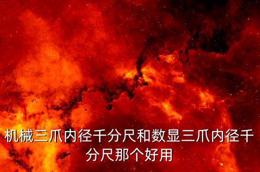 機(jī)械三爪內(nèi)徑千分尺和數(shù)顯三爪內(nèi)徑千分尺那個(gè)好用