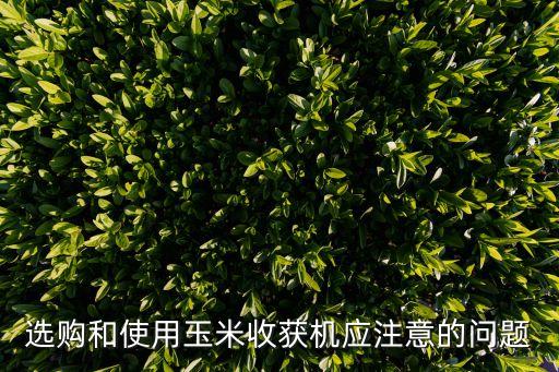 選購和使用玉米收獲機(jī)應(yīng)注意的問題