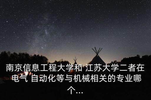 南京信息工程大學(xué)和 江蘇大學(xué)二者在 電氣 自動(dòng)化等與機(jī)械相關(guān)的專(zhuān)業(yè)哪個(gè)...