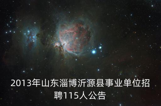 2013年山東淄博沂源縣事業(yè)單位招聘115人公告
