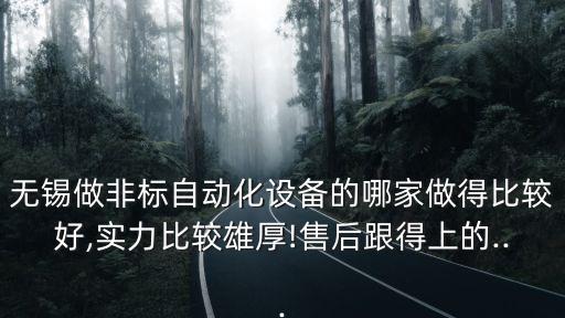 無錫做非標(biāo)自動化設(shè)備的哪家做得比較好,實(shí)力比較雄厚!售后跟得上的...