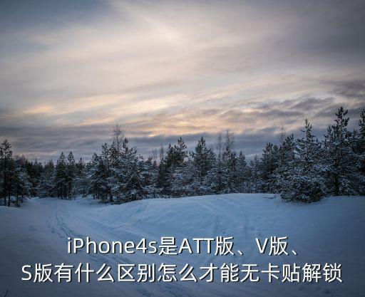iPhone4s是ATT版、V版、S版有什么區(qū)別怎么才能無卡貼解鎖