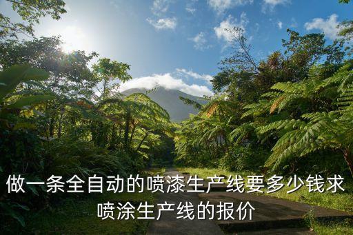 做一條全自動(dòng)的噴漆生產(chǎn)線要多少錢求噴涂生產(chǎn)線的報(bào)價(jià)