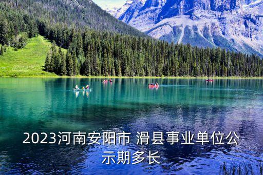 2023河南安陽市 滑縣事業(yè)單位公示期多長