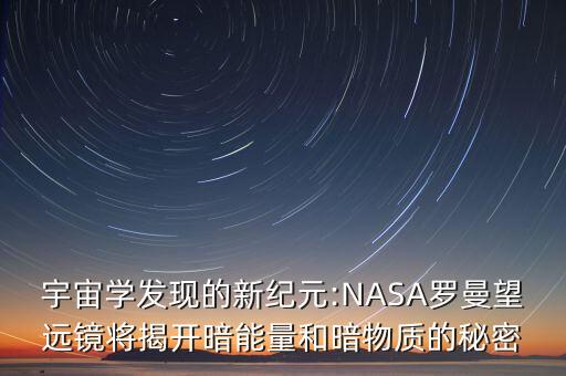 宇宙學發(fā)現(xiàn)的新紀元:NASA羅曼望遠鏡將揭開暗能量和暗物質(zhì)的秘密