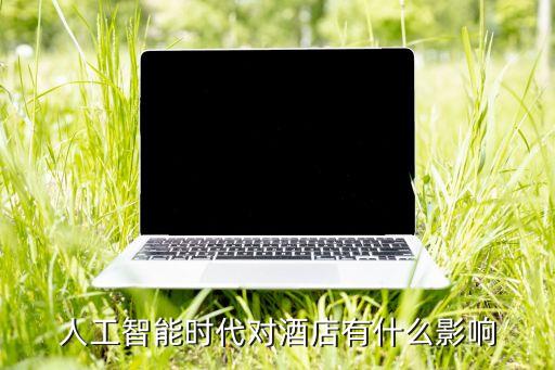 人工智能時代對酒店有什么影響