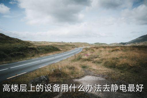高樓層上的設(shè)備用什么辦法去靜電最好