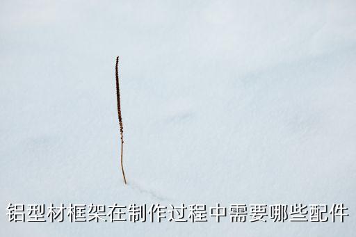 鋁型材框架在制作過(guò)程中需要哪些配件