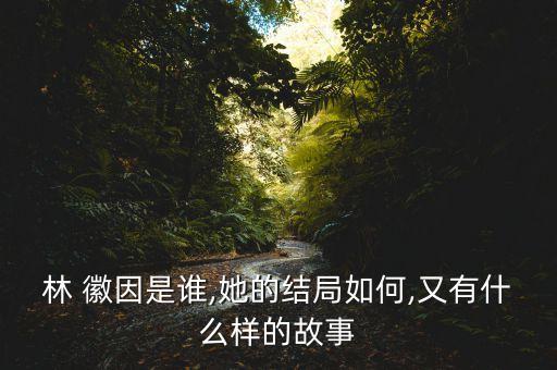 林 徽因是誰,她的結(jié)局如何,又有什么樣的故事