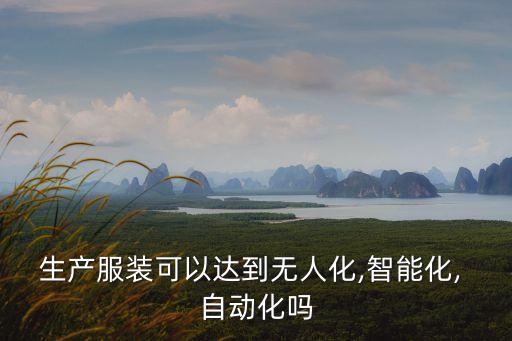 生產(chǎn)服裝可以達(dá)到無人化,智能化, 自動化嗎