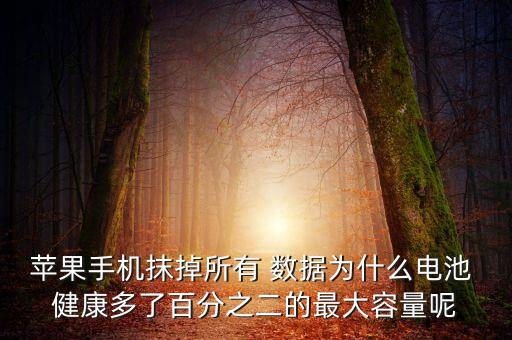 蘋果手機(jī)抹掉所有 數(shù)據(jù)為什么電池 健康多了百分之二的最大容量呢