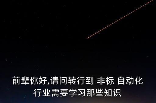 前輩你好,請(qǐng)問(wèn)轉(zhuǎn)行到 非標(biāo) 自動(dòng)化行業(yè)需要學(xué)習(xí)那些知識(shí)