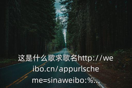 這是什么歌求歌名http://weibo.cn/appurlscheme=sinaweibo:%...