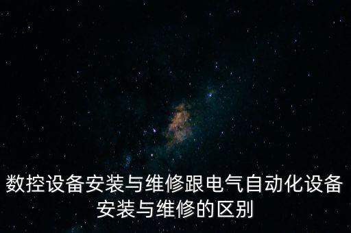 數(shù)控設(shè)備安裝與維修跟電氣自動化設(shè)備安裝與維修的區(qū)別