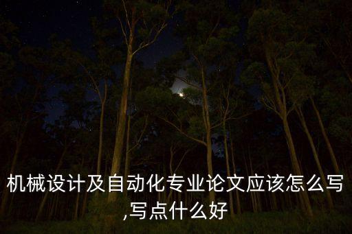 機(jī)械設(shè)計(jì)及自動(dòng)化專業(yè)論文應(yīng)該怎么寫,寫點(diǎn)什么好