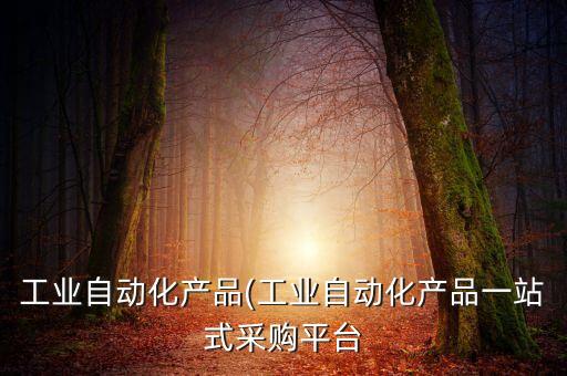 工業(yè)自動化產品(工業(yè)自動化產品一站式采購平臺