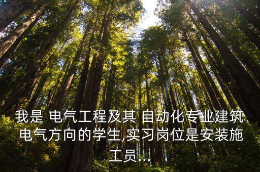 我是 電氣工程及其 自動(dòng)化專(zhuān)業(yè)建筑 電氣方向的學(xué)生,實(shí)習(xí)崗位是安裝施工員...