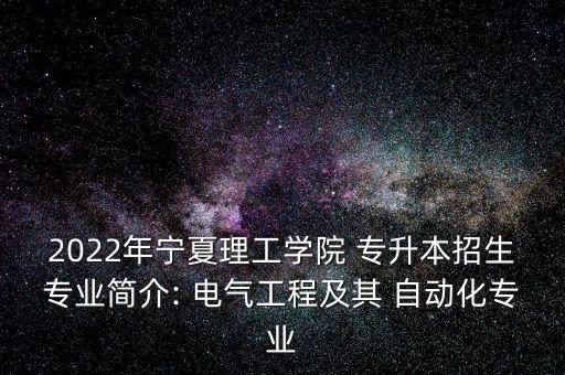 2022年寧夏理工學院 專升本招生專業(yè)簡介: 電氣工程及其 自動化專業(yè)