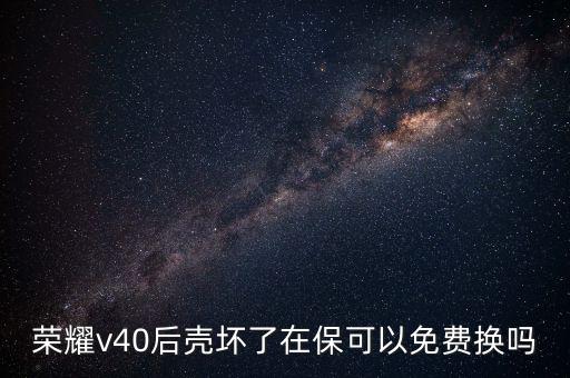 榮耀v40后殼壞了在?？梢悦赓M換嗎