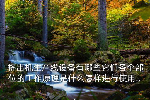  擠出機(jī)生產(chǎn)線設(shè)備有哪些它們各個(gè)部位的工作原理是什么怎樣進(jìn)行使用...