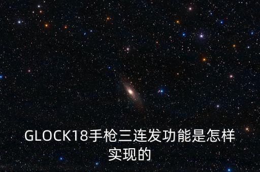 GLOCK18手槍三連發(fā)功能是怎樣實現(xiàn)的
