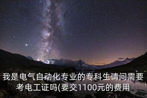 我是電氣自動(dòng)化專業(yè)的?？粕?qǐng)問需要考電工證嗎(要交1100元的費(fèi)用