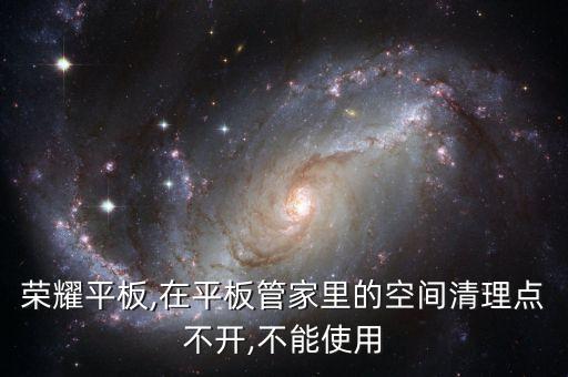 榮耀平板,在平板管家里的空間清理點(diǎn)不開,不能使用