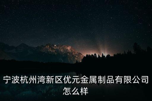 寧波杭州灣新區(qū)優(yōu)元金屬制品有限公司怎么樣