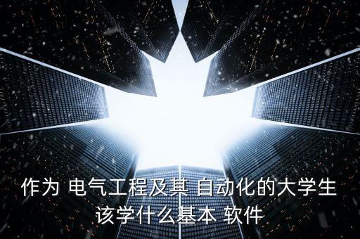 作為 電氣工程及其 自動化的大學生該學什么基本 軟件