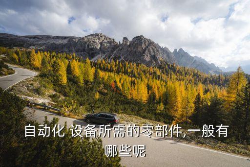  自動(dòng)化 設(shè)備所需的零部件,一般有哪些呢