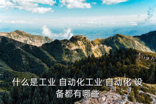 什么是工業(yè) 自動(dòng)化工業(yè) 自動(dòng)化 設(shè)備都有哪些